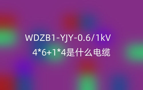 WDZB1-YJY-0.6/1kV 4*6+1*4是什么電纜？(圖1)