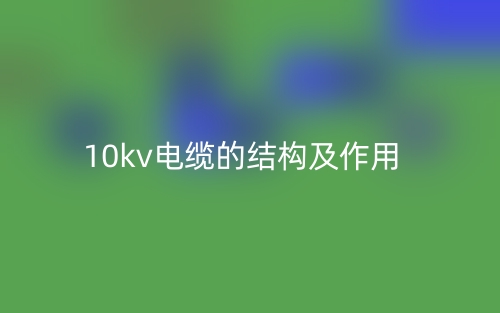 10kv電纜的結(jié)構(gòu)及作用是什么？(圖1)