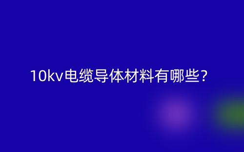 10kv電纜導體材料是什么？有哪些？(圖1)
