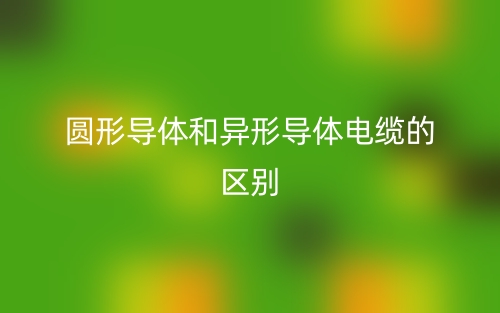 圓形導(dǎo)體和異形導(dǎo)體電纜的區(qū)別是什么？(圖1)