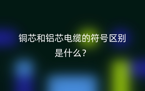 銅芯和鋁芯電纜的符號區(qū)別是什么？(圖1)