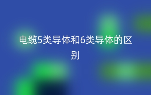 電纜5類導(dǎo)體和6類導(dǎo)體的區(qū)別是什么(圖1)