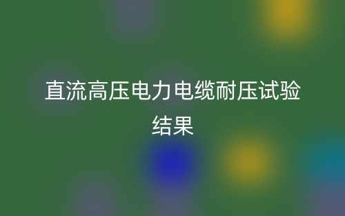 直流高壓電力電纜耐壓試驗結果(圖1)