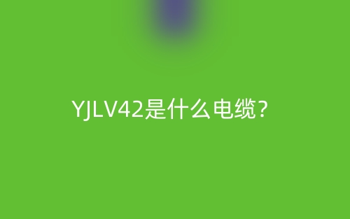 YJLV42是什么電纜？(圖1)