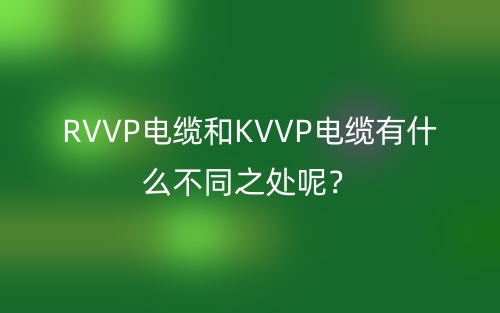 RVVP電纜和KVVP電纜有什么不同之處呢？(圖1)