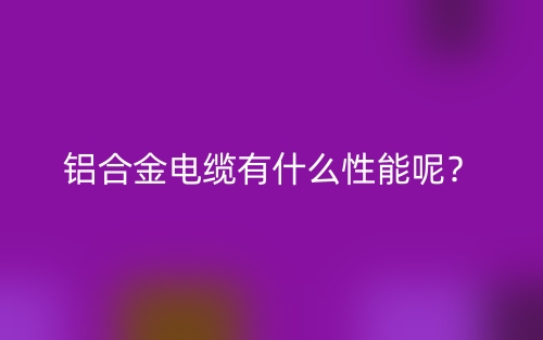 鋁合金電纜有什么性能呢？(圖1)