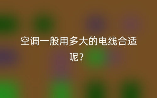 空調(diào)一般用多大的電線合適呢？(圖1)